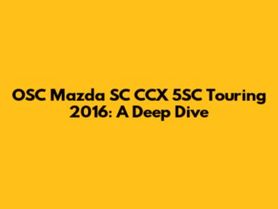 OSC Mazda SC CCX 5SC Touring 2016: A Deep Dive