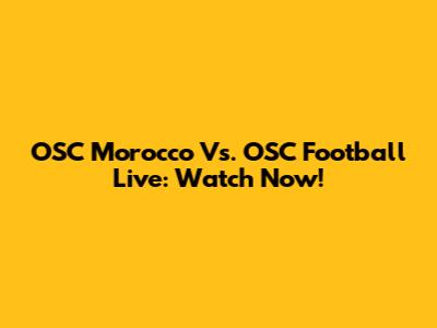OSC Morocco Vs. OSC Football Live: Watch Now!