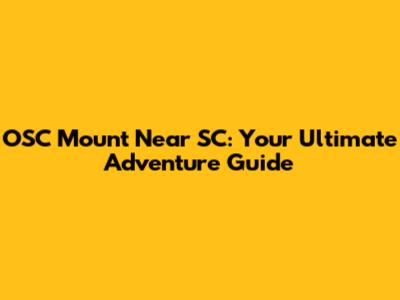OSC Mount Near SC: Your Ultimate Adventure Guide