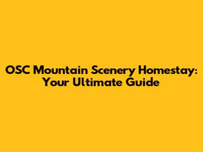 OSC Mountain Scenery Homestay: Your Ultimate Guide