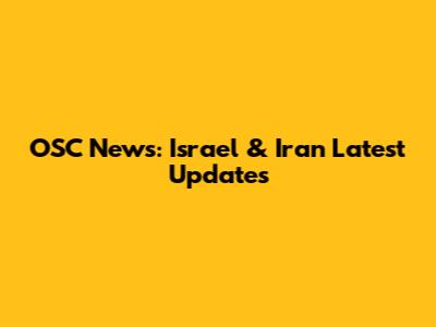 OSC News: Israel & Iran Latest Updates