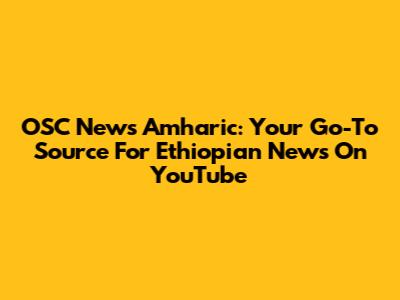 OSC News Amharic: Your Go-To Source For Ethiopian News On YouTube