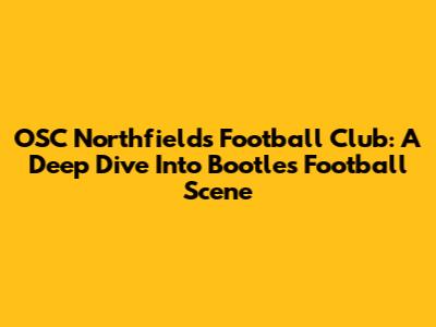 OSC Northfields Football Club: A Deep Dive Into Bootle's Football Scene