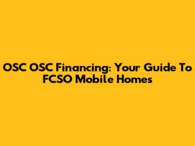 OSC OSC Financing: Your Guide To FCSO Mobile Homes