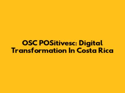 OSC POSitivesc: Digital Transformation In Costa Rica