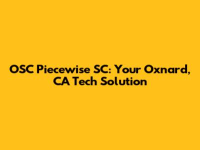 OSC Piecewise SC: Your Oxnard, CA Tech Solution