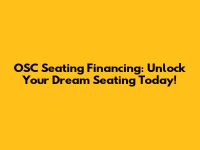 OSC Seating Financing: Unlock Your Dream Seating Today!