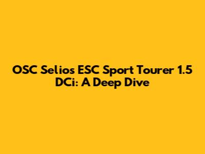 OSC Selios ESC Sport Tourer 1.5 DCi: A Deep Dive