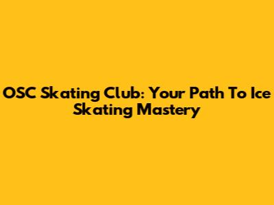 OSC Skating Club: Your Path To Ice Skating Mastery