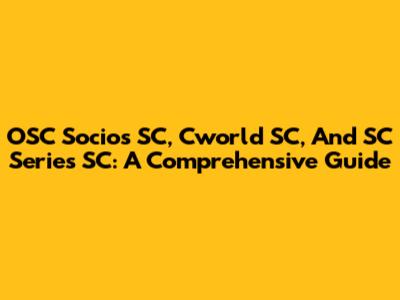 OSC Socios SC, Cworld SC, And SC Series SC: A Comprehensive Guide