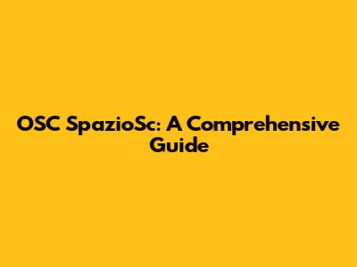 OSC SpazioSc: A Comprehensive Guide