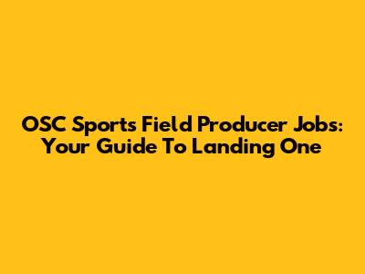OSC Sports Field Producer Jobs: Your Guide To Landing One