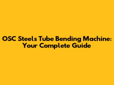 OSC Steels Tube Bending Machine: Your Complete Guide