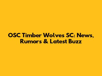 OSC Timber Wolves SC: News, Rumors & Latest Buzz