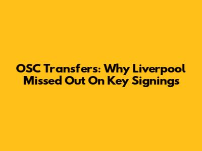 OSC Transfers: Why Liverpool Missed Out On Key Signings