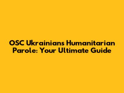 OSC Ukrainians Humanitarian Parole: Your Ultimate Guide