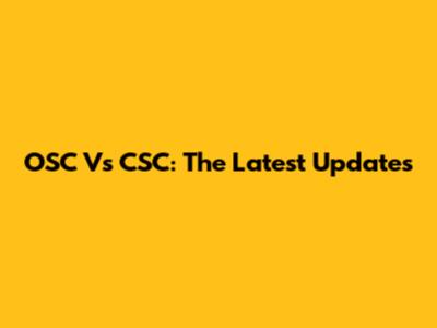 OSC Vs CSC: The Latest Updates
