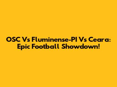 OSC Vs Fluminense-PI Vs Ceara: Epic Football Showdown!