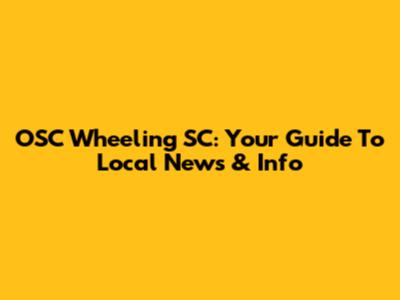 OSC Wheeling SC: Your Guide To Local News & Info