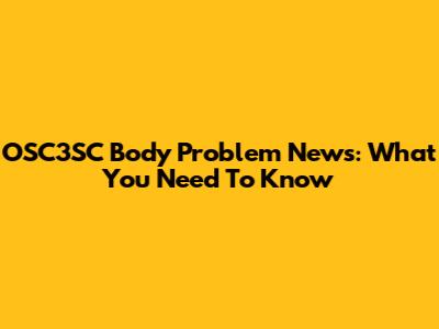 OSC3SC Body Problem News: What You Need To Know