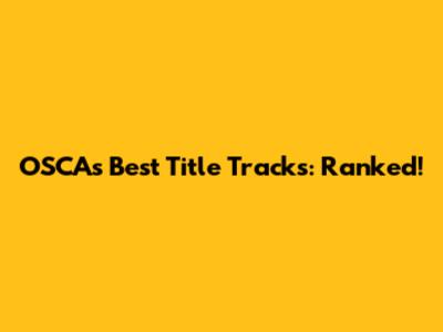 OSCA's Best Title Tracks: Ranked!