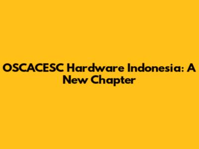 OSCACESC Hardware Indonesia: A New Chapter