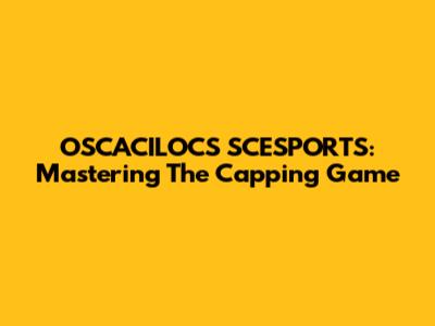 OSCACILOCS SCESPORTS: Mastering The Capping Game