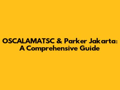 OSCALAMATSC & Parker Jakarta: A Comprehensive Guide