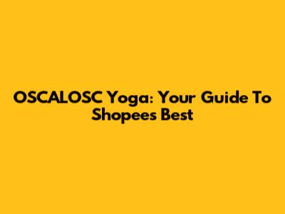 OSCALOSC Yoga: Your Guide To Shopee's Best