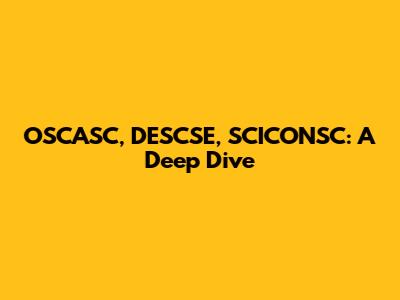 OSCASC, DESCSE, SCICONSC: A Deep Dive