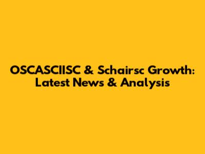 OSCASCIISC & Schairsc Growth: Latest News & Analysis