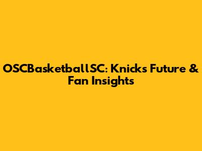 OSCBasketballSC: Knicks' Future & Fan Insights