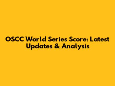 OSCC World Series Score: Latest Updates & Analysis