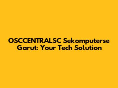 OSCCENTRALSC Sekomputerse Garut: Your Tech Solution