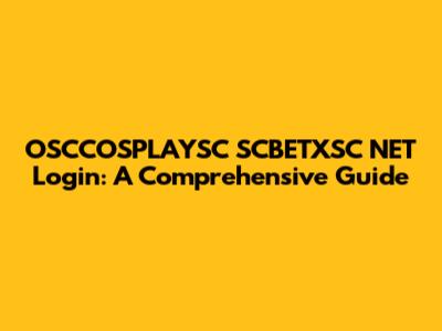OSCCOSPLAYSC SCBETXSC NET Login: A Comprehensive Guide