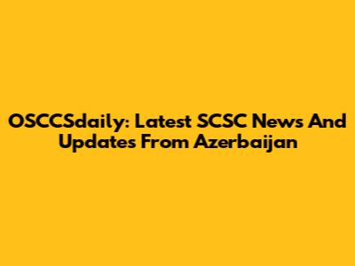 OSCCSdaily: Latest SCSC News And Updates From Azerbaijan