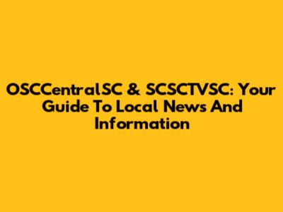 OSCCentralSC & SCSCTVSC: Your Guide To Local News And Information