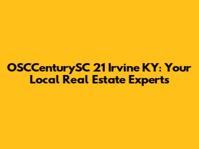 OSCCenturySC 21 Irvine KY: Your Local Real Estate Experts