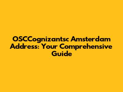 OSCCognizantsc Amsterdam Address: Your Comprehensive Guide
