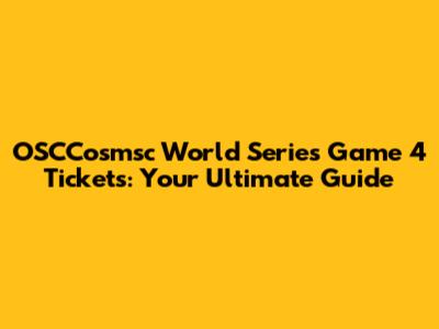 OSCCosmsc World Series Game 4 Tickets: Your Ultimate Guide