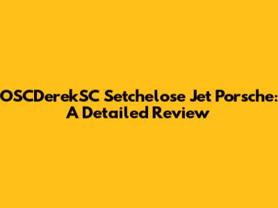OSCDerekSC Setchelose Jet Porsche: A Detailed Review