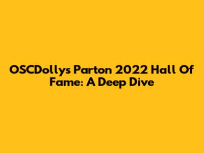 OSCDolly's Parton 2022 Hall Of Fame: A Deep Dive