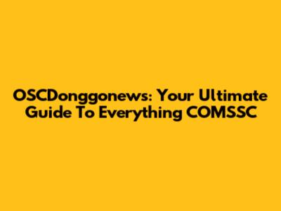 OSCDonggonews: Your Ultimate Guide To Everything COMSSC