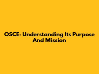 OSCE: Understanding Its Purpose And Mission