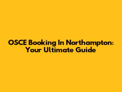 OSCE Booking In Northampton: Your Ultimate Guide