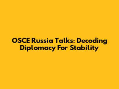 OSCE Russia Talks: Decoding Diplomacy For Stability