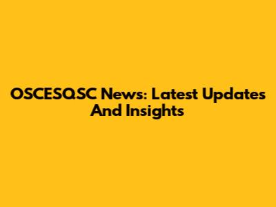 OSCESQSC News: Latest Updates And Insights