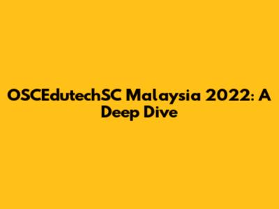 OSCEdutechSC Malaysia 2022: A Deep Dive