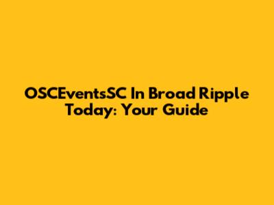OSCEventsSC In Broad Ripple Today: Your Guide