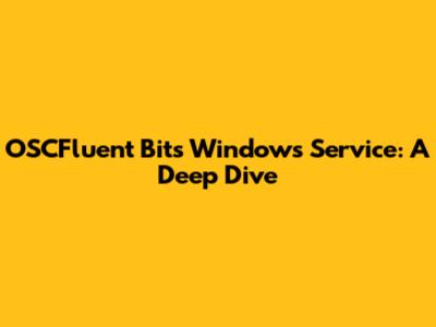 OSCFluent Bits Windows Service: A Deep Dive